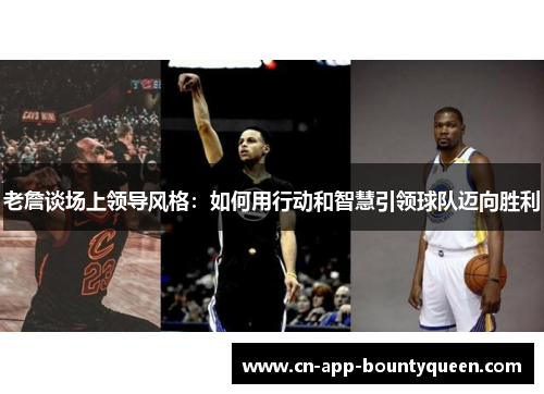 老詹谈场上领导风格：如何用行动和智慧引领球队迈向胜利