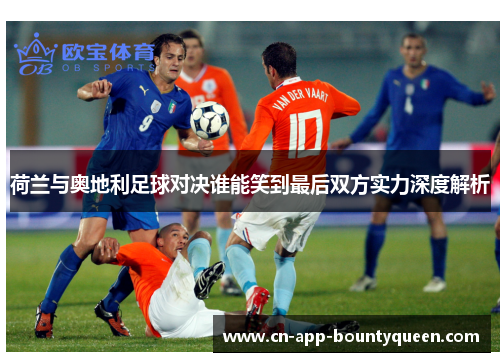 荷兰与奥地利足球对决谁能笑到最后双方实力深度解析 荷兰与奥地利足球对决谁能笑到最后双方实力深度解析