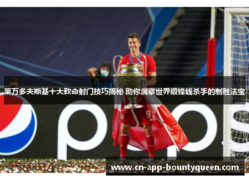 莱万多夫斯基十大致命射门技巧揭秘 助你洞察世界级锋线杀手的制胜法宝 莱万多夫斯基十大致命射门技巧揭秘 助你洞察世界级锋线杀手的制胜法宝