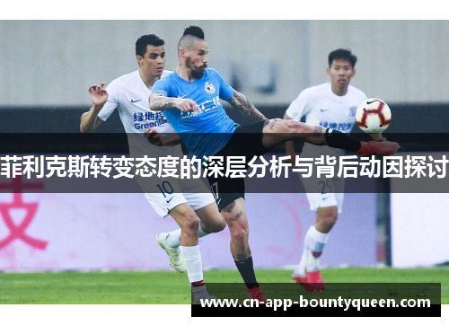 菲利克斯转变态度的深层分析与背后动因探讨