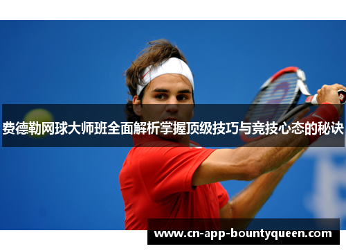 费德勒网球大师班全面解析掌握顶级技巧与竞技心态的秘诀