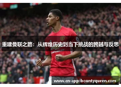 重建曼联之路：从辉煌历史到当下挑战的跨越与反思