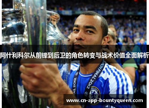 阿什利科尔从前锋到后卫的角色转变与战术价值全面解析