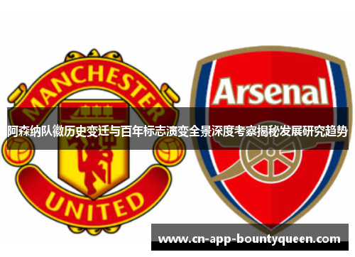 阿森纳队徽历史变迁与百年标志演变全景深度考察揭秘发展研究趋势