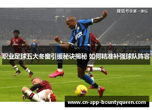 职业足球五大冬窗引援秘诀揭秘 如何精准补强球队阵容