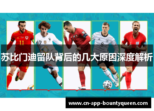 苏比门迪留队背后的几大原因深度解析