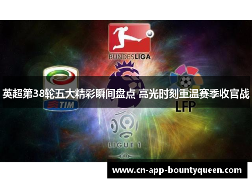 英超第38轮五大精彩瞬间盘点 高光时刻重温赛季收官战