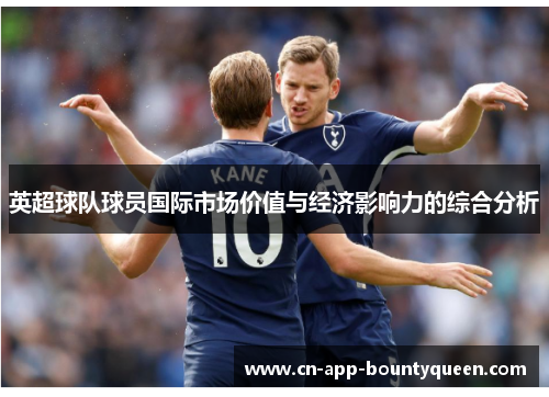 英超球队球员国际市场价值与经济影响力的综合分析 英超球队球员国际市场价值与经济影响力的综合分析