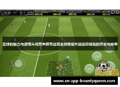 足球的魅力与激情从何而来探寻这项全球最受欢迎运动背后的历史与故事