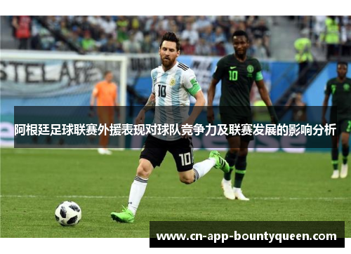 阿根廷足球联赛外援表现对球队竞争力及联赛发展的影响分析
