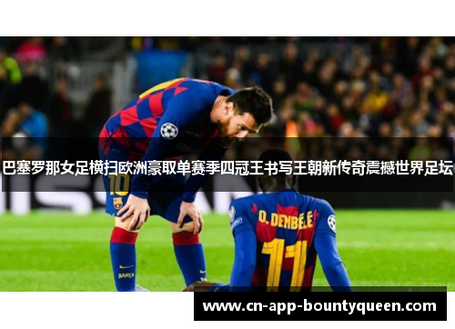 巴塞罗那女足横扫欧洲豪取单赛季四冠王书写王朝新传奇震撼世界足坛