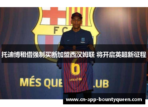 托迪博租借强制买断加盟西汉姆联 将开启英超新征程