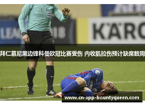 拜仁慕尼黑边锋科曼欧冠比赛受伤 内收肌拉伤预计缺席数周 拜仁慕尼黑边锋科曼欧冠比赛受伤 内收肌拉伤预计缺席数周