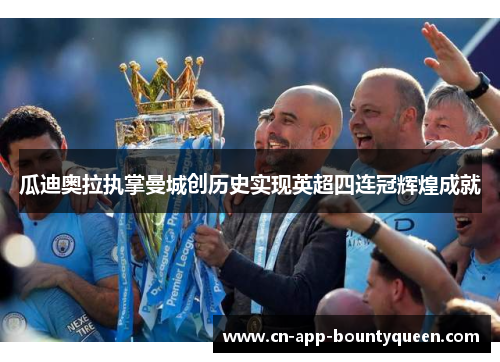 瓜迪奥拉执掌曼城创历史实现英超四连冠辉煌成就