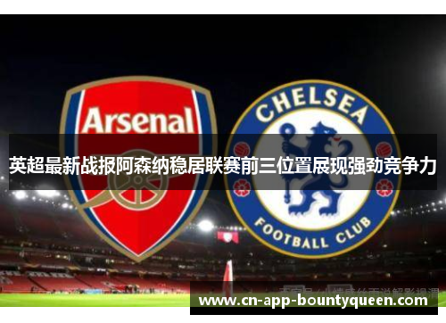 英超最新战报阿森纳稳居联赛前三位置展现强劲竞争力 英超最新战报阿森纳稳居联赛前三位置展现强劲竞争力