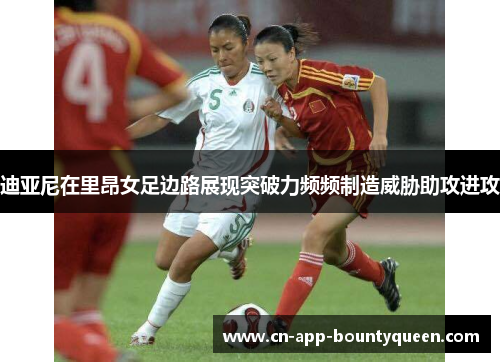 迪亚尼在里昂女足边路展现突破力频频制造威胁助攻进攻