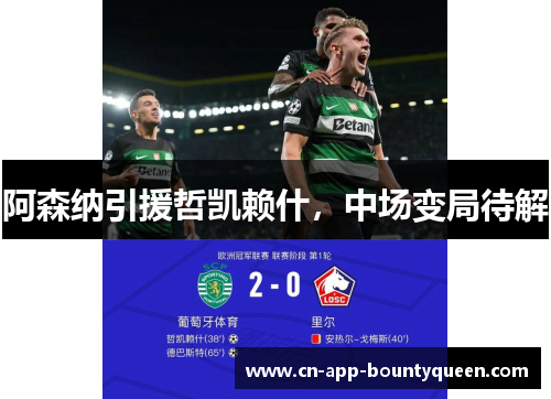 阿森纳引援哲凯赖什,中场变局待解 阿森纳引援哲凯赖什,中场变局待解