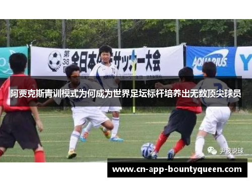 阿贾克斯青训模式为何成为世界足坛标杆培养出无数顶尖球员