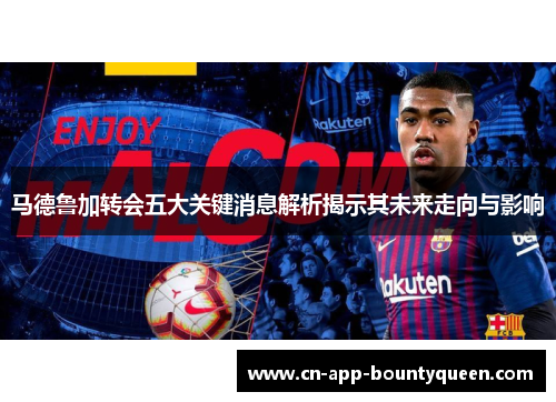 马德鲁加转会五大关键消息解析揭示其未来走向与影响