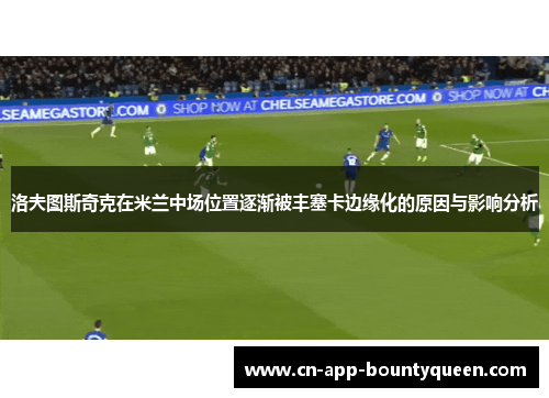 洛夫图斯奇克在米兰中场位置逐渐被丰塞卡边缘化的原因与影响分析