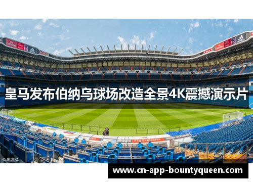 皇马发布伯纳乌球场改造全景4K震撼演示片