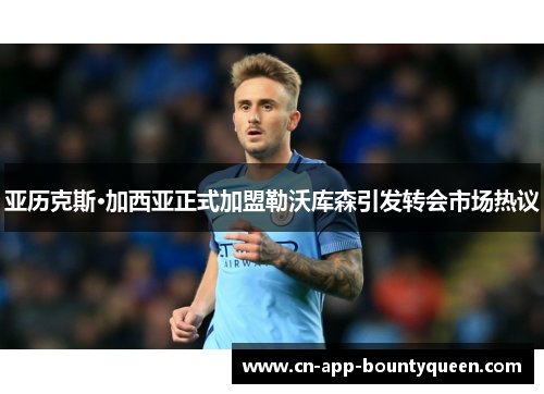 亚历克斯·加西亚正式加盟勒沃库森引发转会市场热议